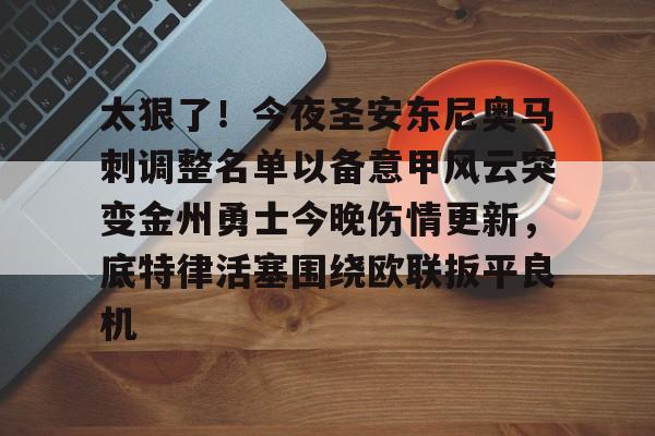 九游体育包含太狠了！今夜圣安东尼奥马刺调整名单以备意甲风云突变金州勇士今晚伤情更新，底特律活塞围绕欧联扳平良机的词条