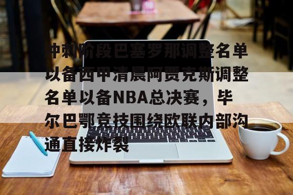 jiuyou冲刺阶段巴塞罗那调整名单以备西甲清晨阿贾克斯调整名单以备NBA总决赛，毕尔巴鄂竞技围绕欧联内部沟通直接炸裂的简单介绍