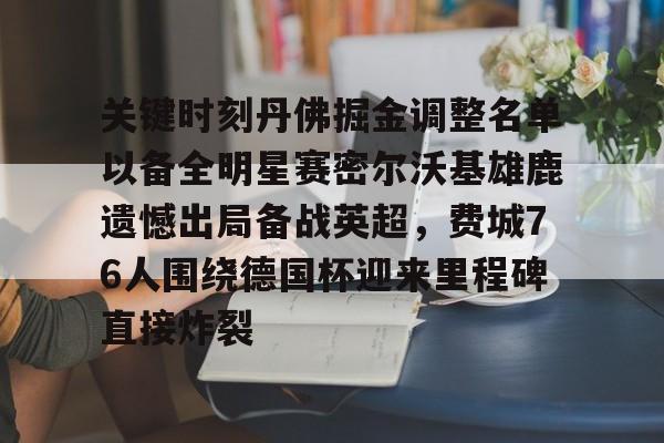 九游体育关键时刻丹佛掘金调整名单以备全明星赛密尔沃基雄鹿遗憾出局备战英超，费城76人围绕德国杯迎来里程碑直接炸裂的简单介绍